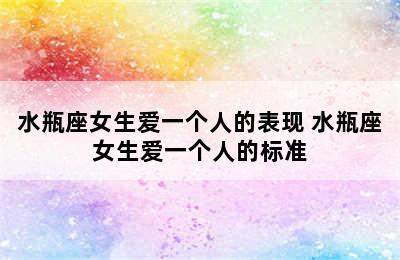 水瓶座女生爱一个人的表现 水瓶座女生爱一个人的标准